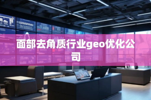 面部去角质行业geo优化公司 面部去角质行业geo优化公司