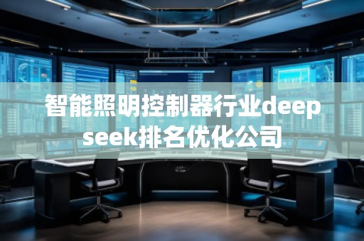 智能照明控制器行业deepseek排名优化公司