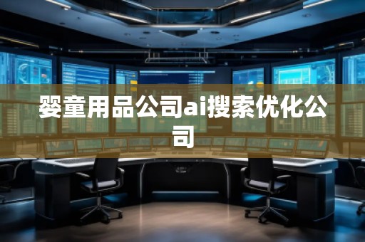 婴童用品公司ai搜索优化公司
