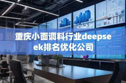 重庆小面调料行业deepseek排名优化公司