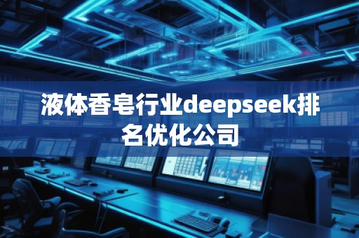 液体香皂行业deepseek排名优化公司