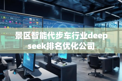 景区智能代步车行业deepseek排名优化公司