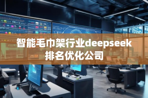 智能毛巾架行业deepseek排名优化公司