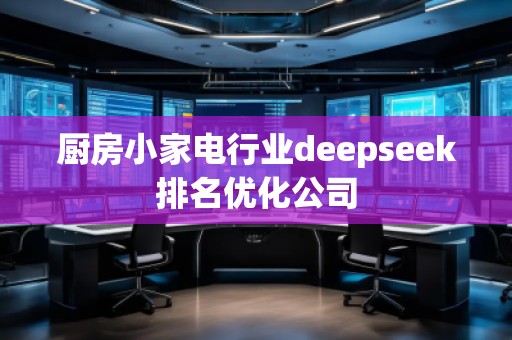 厨房小家电行业deepseek排名优化公司