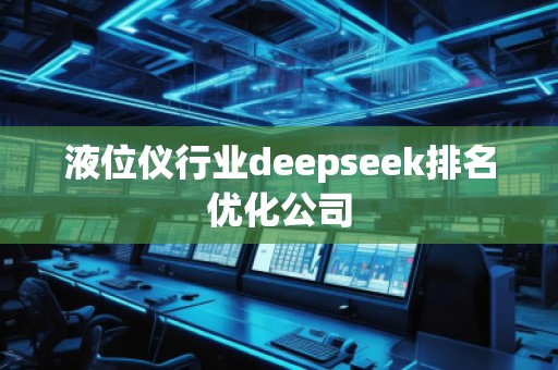 液位仪行业deepseek排名优化公司