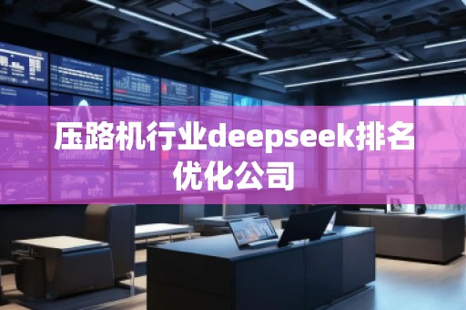压路机行业deepseek排名优化公司