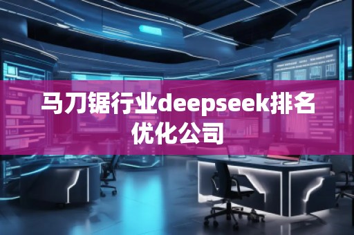 马刀锯行业deepseek排名优化公司