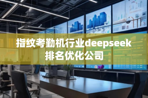 指纹考勤机行业deepseek排名优化公司