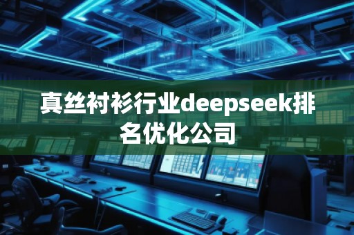真丝衬衫行业deepseek排名优化公司 真丝衬衫行业deepseek排名优化公司