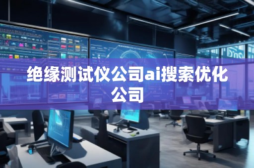 绝缘测试仪公司ai搜索优化公司