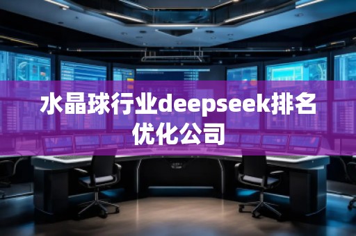 水晶球行业deepseek排名优化公司