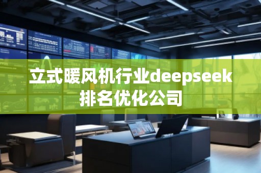 立式暖风机行业deepseek排名优化公司