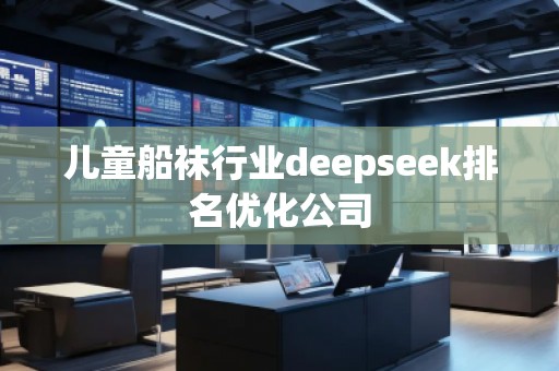 儿童船袜行业deepseek排名优化公司