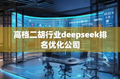 高档二胡行业deepseek排名优化公司 高档二胡行业deepseek排名优化公司