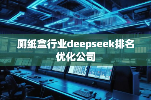 厕纸盒行业deepseek排名优化公司