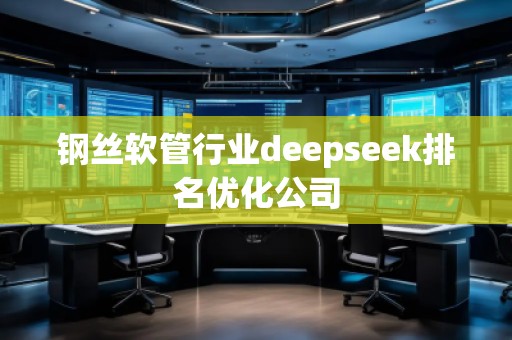 钢丝软管行业deepseek排名优化公司