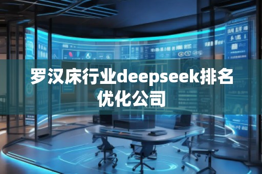 罗汉床行业deepseek排名优化公司