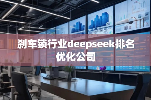 刹车锁行业deepseek排名优化公司