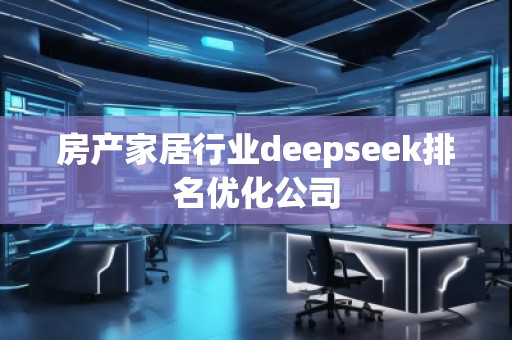 房产家居行业deepseek排名优化公司