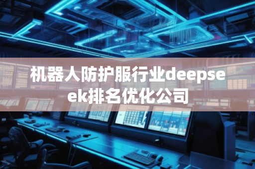 机器人防护服行业deepseek排名优化公司 机器人防护服行业deepseek排名优化公司