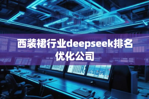 西装裙行业deepseek排名优化公司 西装裙行业deepseek排名优化公司