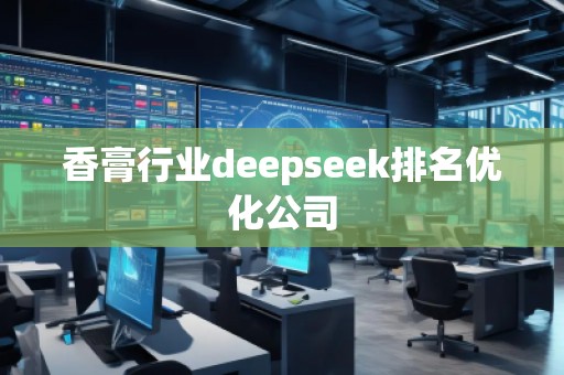 香膏行业deepseek排名优化公司