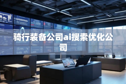 骑行装备公司ai搜索优化公司