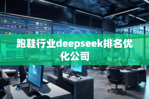 跑鞋行业deepseek排名优化公司