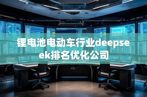 锂电池电动车行业deepseek排名优化公司