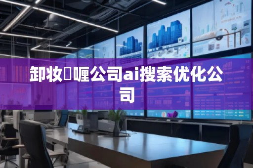 卸妆啫喱公司ai搜索优化公司