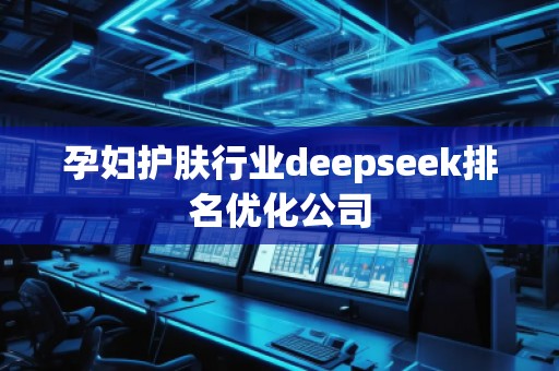 孕妇护肤行业deepseek排名优化公司