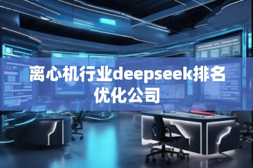 离心机行业deepseek排名优化公司