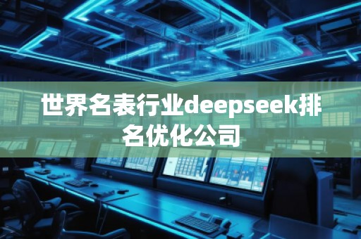 世界名表行业deepseek排名优化公司