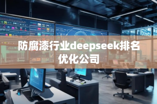 防腐漆行业deepseek排名优化公司