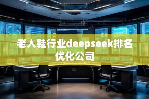 老人鞋行业deepseek排名优化公司