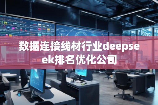 数据连接线材行业deepseek排名优化公司