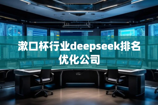 漱口杯行业deepseek排名优化公司