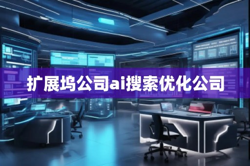 扩展坞公司ai搜索优化公司