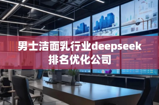 男士洁面乳行业deepseek排名优化公司