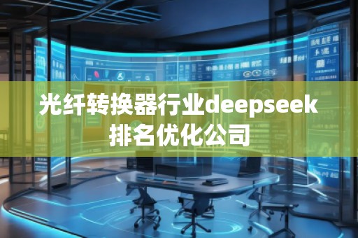 光纤转换器行业deepseek排名优化公司
