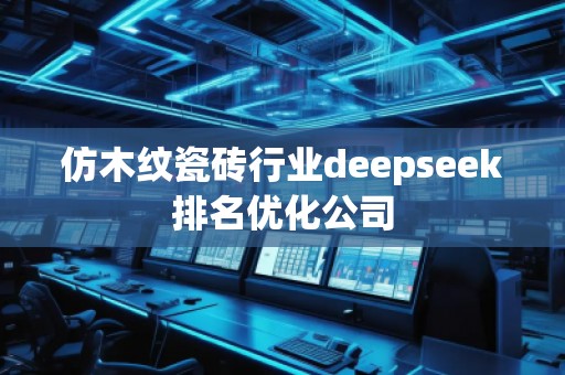 仿木纹瓷砖行业deepseek排名优化公司