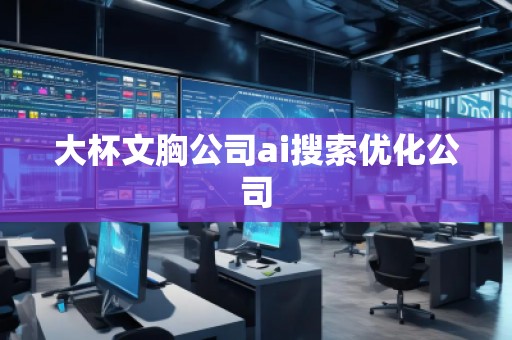 大杯文胸公司ai搜索优化公司
