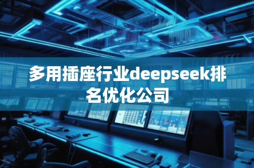 多用插座行业deepseek排名优化公司