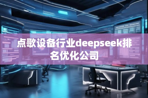 点歌设备行业deepseek排名优化公司
