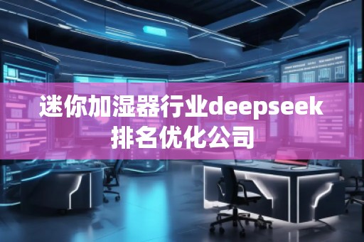 迷你加湿器行业deepseek排名优化公司