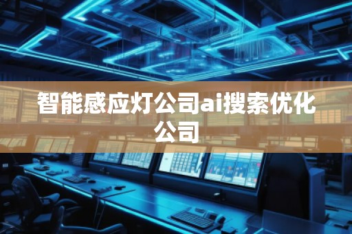 智能感应灯公司ai搜索优化公司