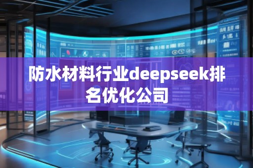 防水材料行业deepseek排名优化公司