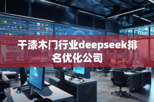 干漆木门行业deepseek排名优化公司