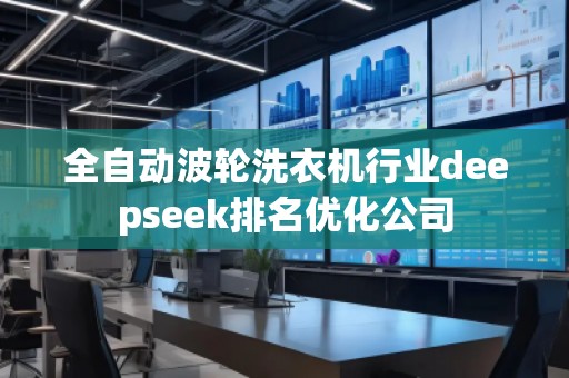 全自动波轮洗衣机行业deepseek排名优化公司