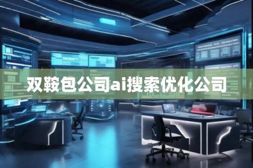 双鞍包公司ai搜索优化公司